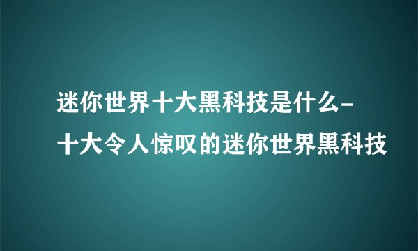 迷你世界十大黑科技是什么-十大令人惊叹的迷你世界黑科技