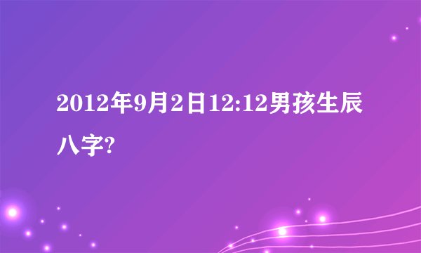 2012年9月2日12:12男孩生辰八字?