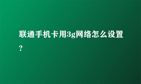 联通手机卡用3g网络怎么设置?