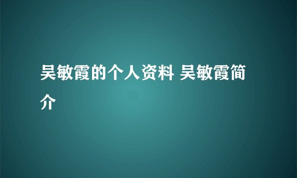 吴敏霞的个人资料 吴敏霞简介