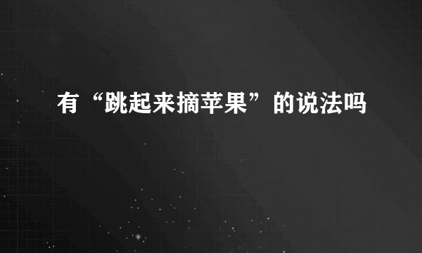 有“跳起来摘苹果”的说法吗