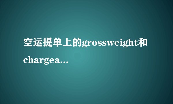 空运提单上的grossweight和chargeableweight有什么...