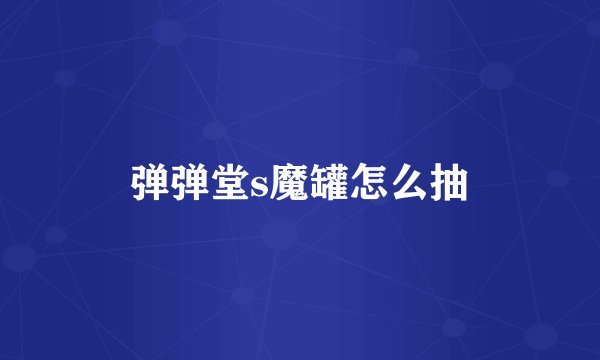 弹弹堂s魔罐怎么抽