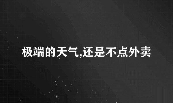 极端的天气,还是不点外卖
