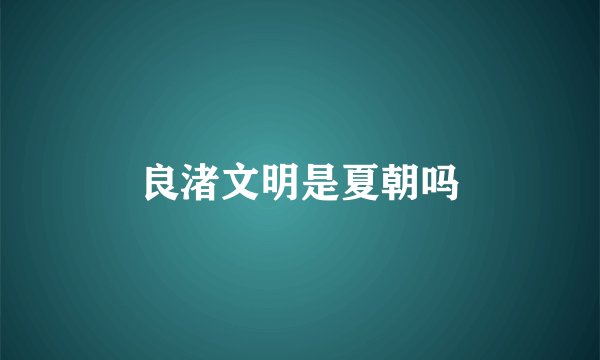 良渚文明是夏朝吗
