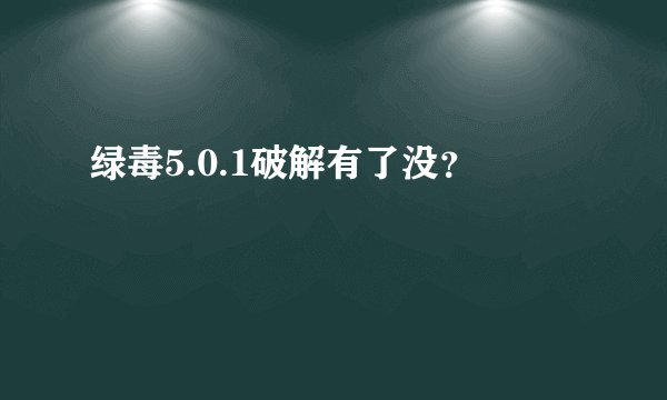 绿毒5.0.1破解有了没？