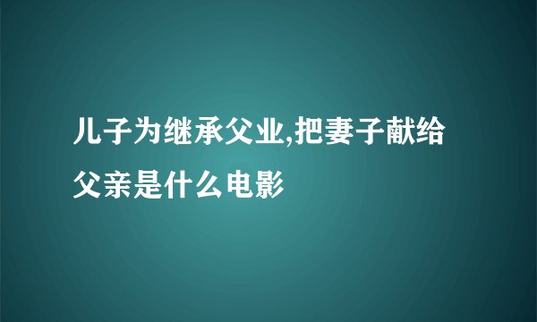 儿子为继承父业,把妻子献给父亲是什么电影