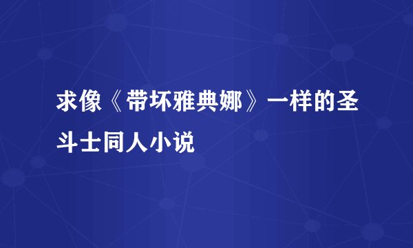 求像《带坏雅典娜》一样的圣斗士同人小说