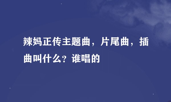 辣妈正传主题曲，片尾曲，插曲叫什么？谁唱的