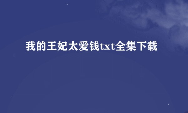 我的王妃太爱钱txt全集下载
