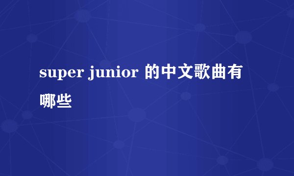 super junior 的中文歌曲有哪些