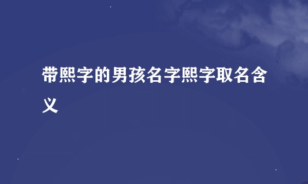带熙字的男孩名字熙字取名含义