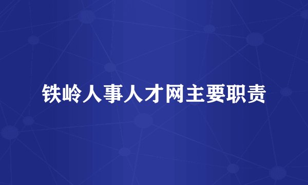 铁岭人事人才网主要职责