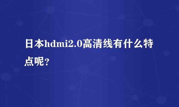 日本hdmi2.0高清线有什么特点呢？