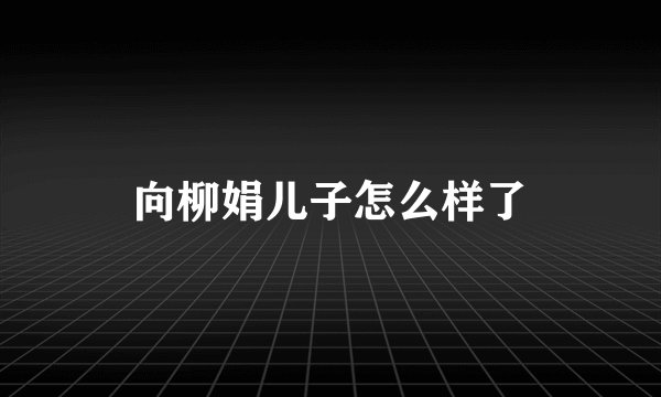 向柳娟儿子怎么样了