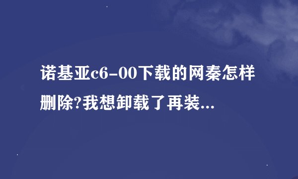 诺基亚c6-00下载的网秦怎样删除?我想卸载了再装360，求给位大侠们给个建议。