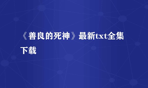 《善良的死神》最新txt全集下载