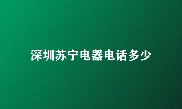 深圳苏宁电器电话多少