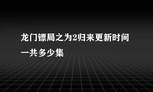 龙门镖局之为2归来更新时间一共多少集