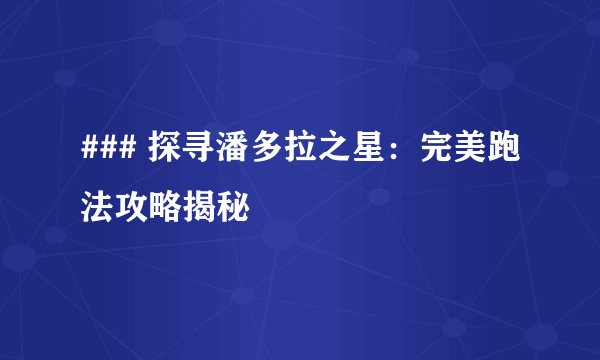 ### 探寻潘多拉之星：完美跑法攻略揭秘