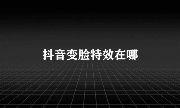 抖音变脸特效在哪