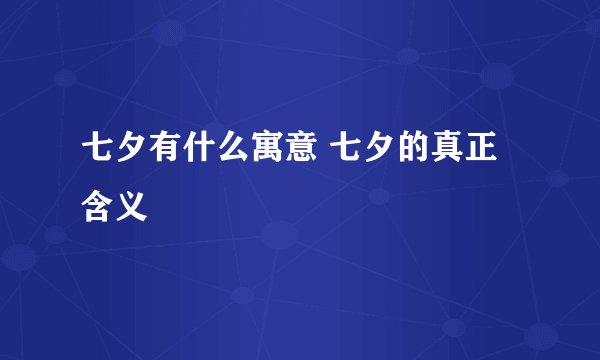 七夕有什么寓意 七夕的真正含义