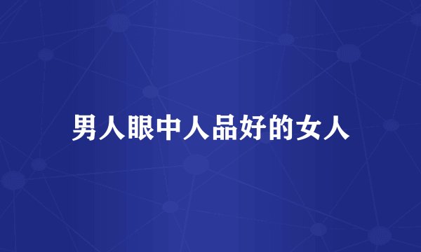 男人眼中人品好的女人