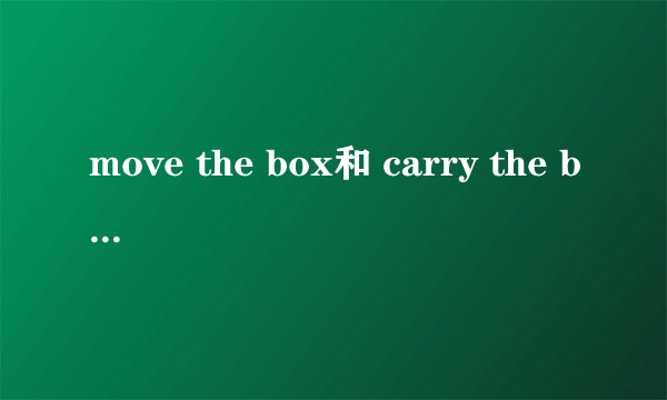 move the box和 carry the box有什么区别?
