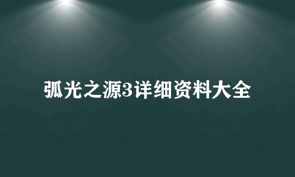 弧光之源3详细资料大全