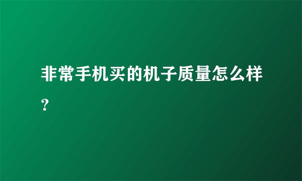 非常手机买的机子质量怎么样？
