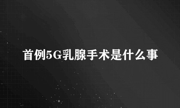 首例5G乳腺手术是什么事
