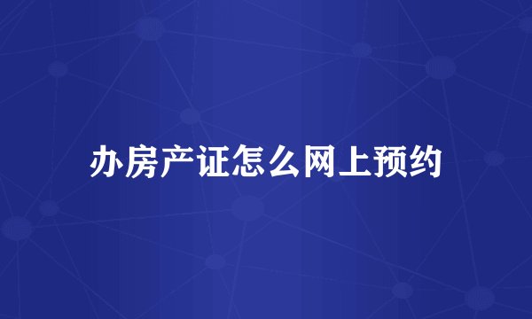 办房产证怎么网上预约