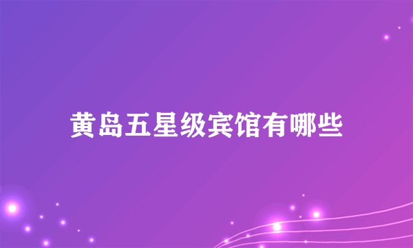黄岛五星级宾馆有哪些