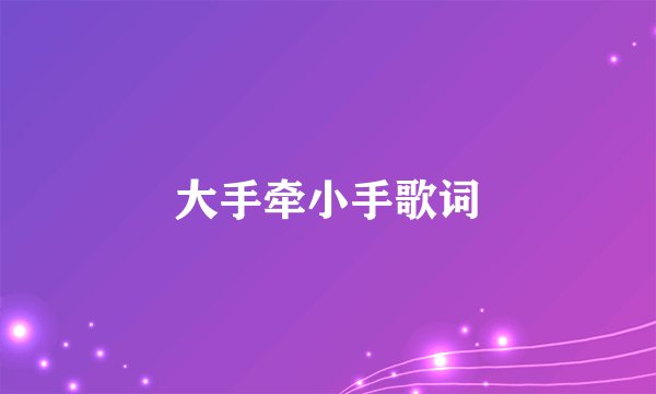 大手牵小手歌词