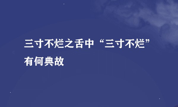 三寸不烂之舌中“三寸不烂”有何典故