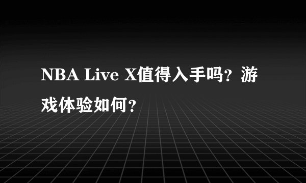 NBA Live X值得入手吗？游戏体验如何？