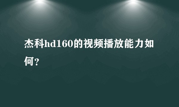 杰科hd160的视频播放能力如何？