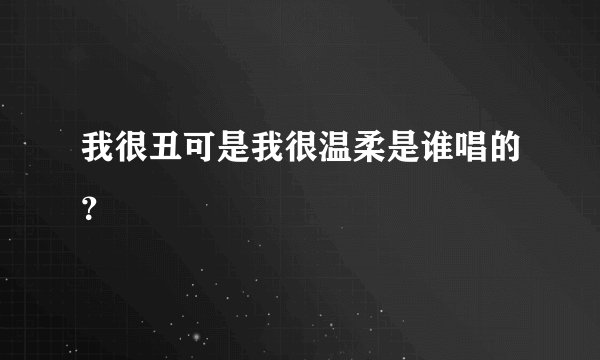 我很丑可是我很温柔是谁唱的？