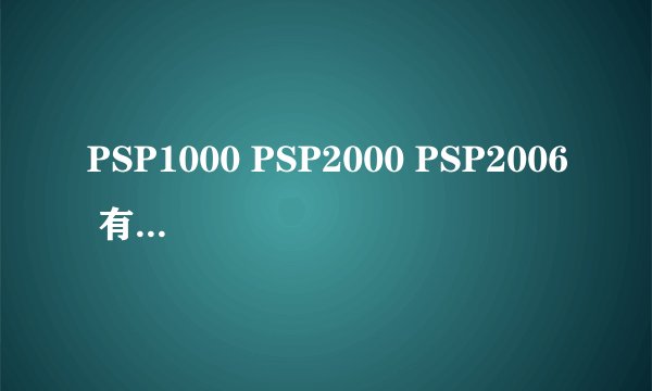 PSP1000 PSP2000 PSP2006 有什么区别