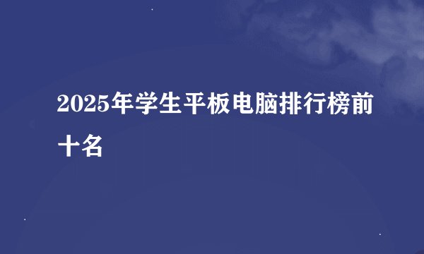 2025年学生平板电脑排行榜前十名