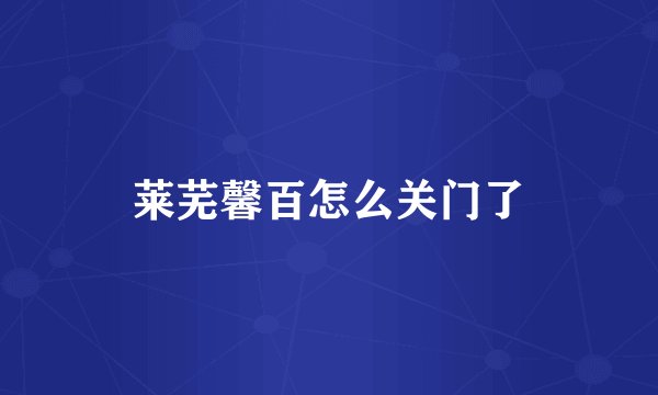 莱芜馨百怎么关门了