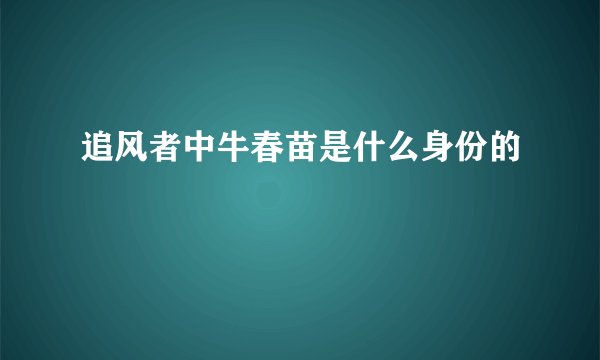追风者中牛春苗是什么身份的