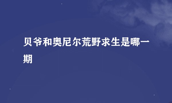 贝爷和奥尼尔荒野求生是哪一期