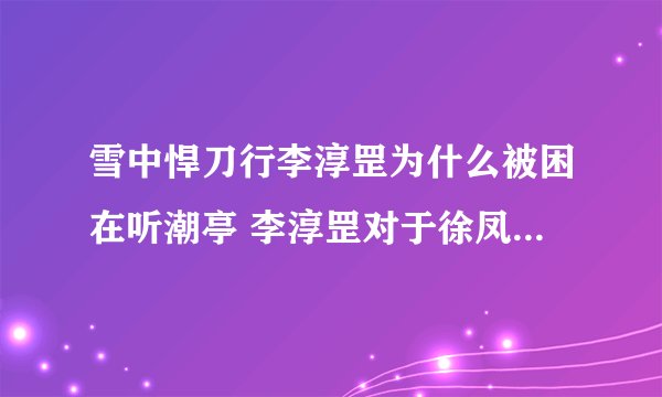 雪中悍刀行李淳罡为什么被困在听潮亭 李淳罡对于徐凤年有什么影响