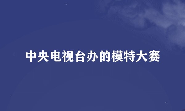 中央电视台办的模特大赛