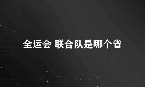 全运会 联合队是哪个省