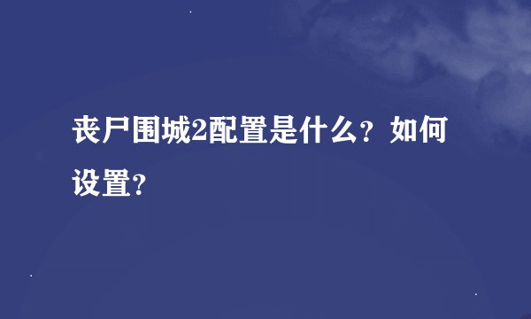 丧尸围城2配置是什么？如何设置？