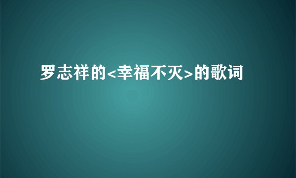 罗志祥的<幸福不灭>的歌词