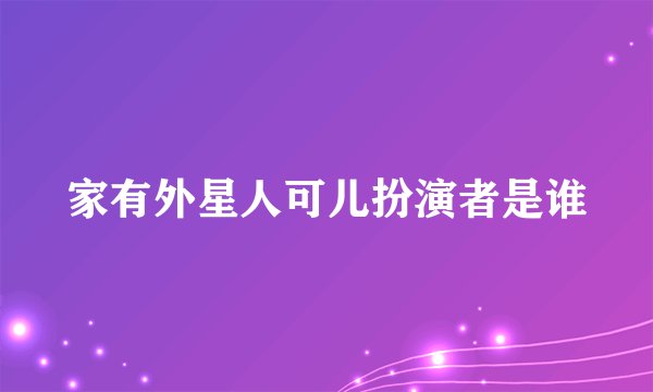 家有外星人可儿扮演者是谁