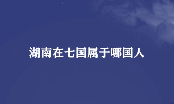 湖南在七国属于哪国人